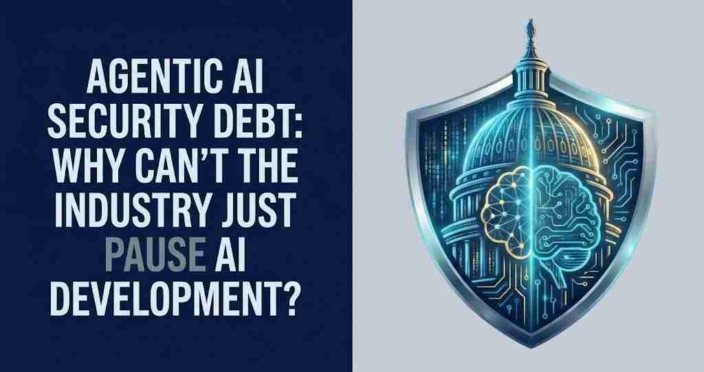 Agentic AI Security Debt - Why Cant the Industry Just Pause AI Development