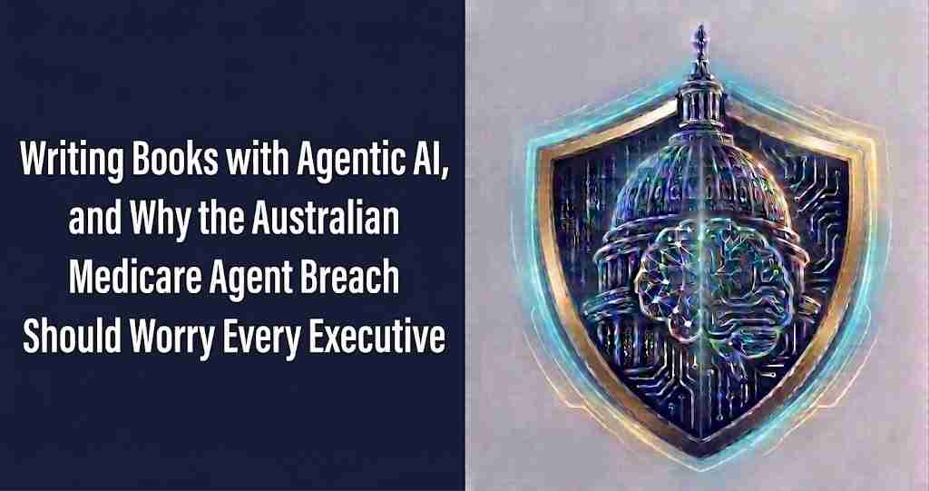 Writing Books with Agentic AI and Why the Australian Medicare Agent Breach Should Worry Every Executive
